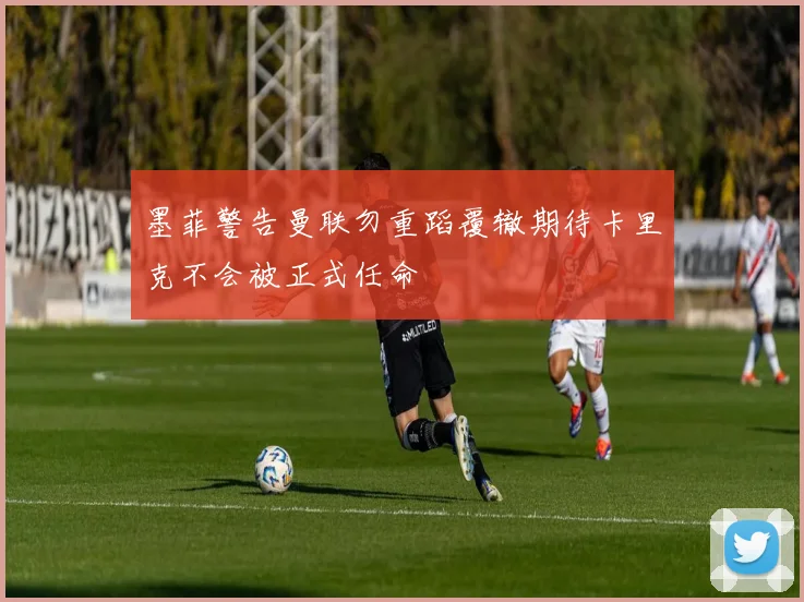 墨菲警告曼联勿重蹈覆辙期待卡里克不会被正式任命