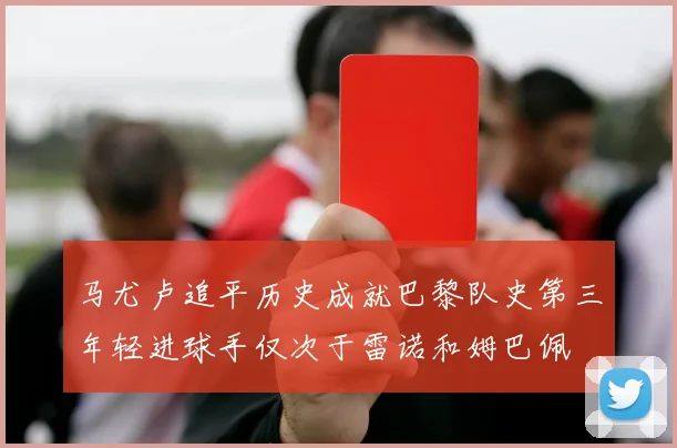 马尤卢追平历史成就巴黎队史第三年轻进球手仅次于雷诺和姆巴佩