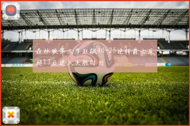 森林狼第三节狂飙40-25逆转爵士反超13分进入决胜时刻