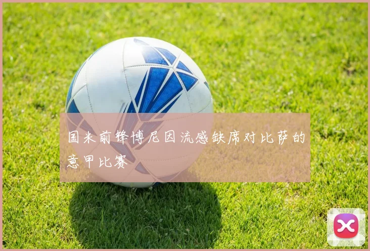 国米前锋博尼因流感缺席对比萨的意甲比赛