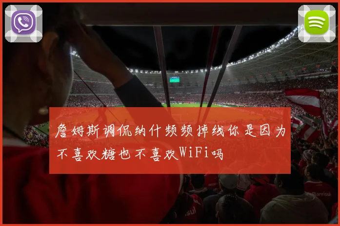 詹姆斯调侃纳什频频掉线你是因为不喜欢糖也不喜欢WiFi吗