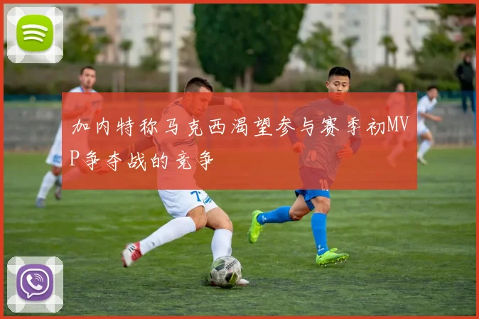 加内特称马克西渴望参与赛季初MVP争夺战的竞争