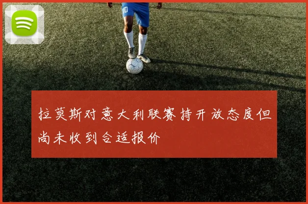 拉莫斯对意大利联赛持开放态度但尚未收到合适报价