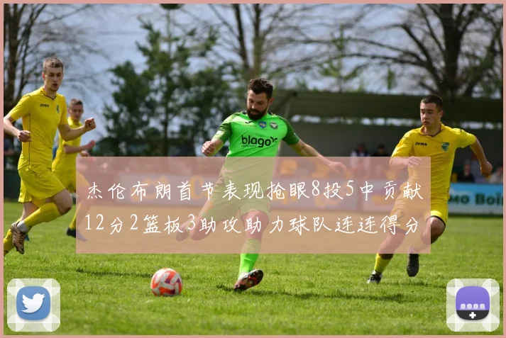 杰伦布朗首节表现抢眼8投5中贡献12分2篮板3助攻助力球队连连得分