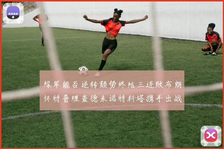 绿军能否逆转颓势终结三连败布朗怀特普理查德米诺特科塔携手出战鹈鹕